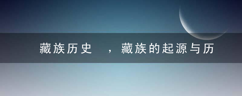 藏族历史 ，藏族的起源与历史由来